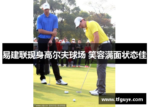 易建联现身高尔夫球场 笑容满面状态佳