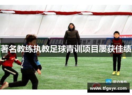 著名教练执教足球青训项目屡获佳绩