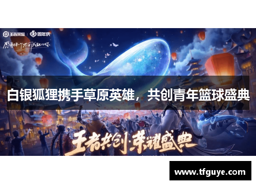 白银狐狸携手草原英雄，共创青年篮球盛典