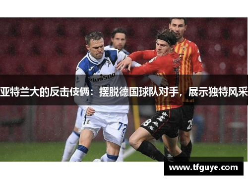 亚特兰大的反击伎俩：摆脱德国球队对手，展示独特风采