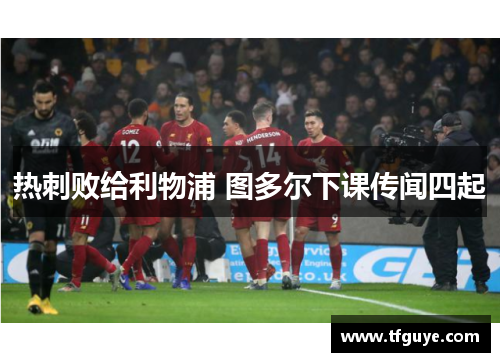 热刺败给利物浦 图多尔下课传闻四起